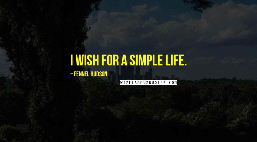 Fennel Hudson Quotes: I wish for a simple life.