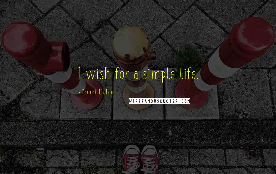 Fennel Hudson Quotes: I wish for a simple life.