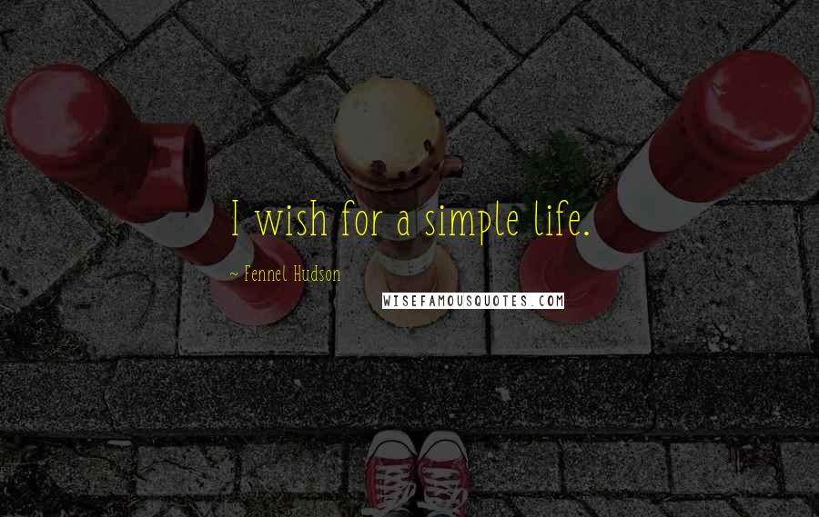 Fennel Hudson Quotes: I wish for a simple life.