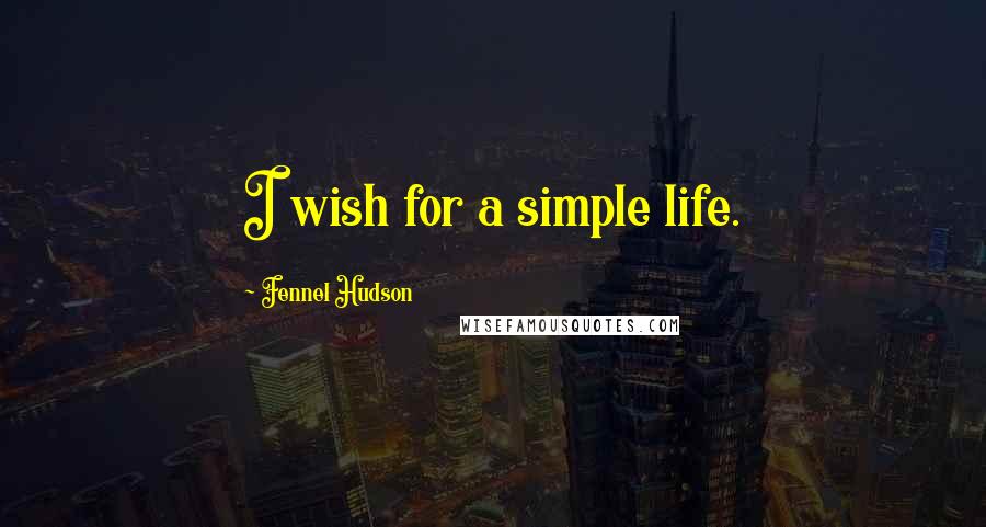 Fennel Hudson Quotes: I wish for a simple life.