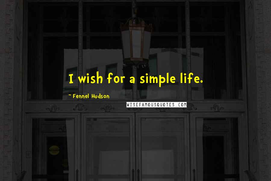 Fennel Hudson Quotes: I wish for a simple life.