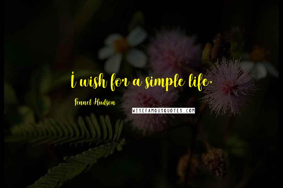Fennel Hudson Quotes: I wish for a simple life.