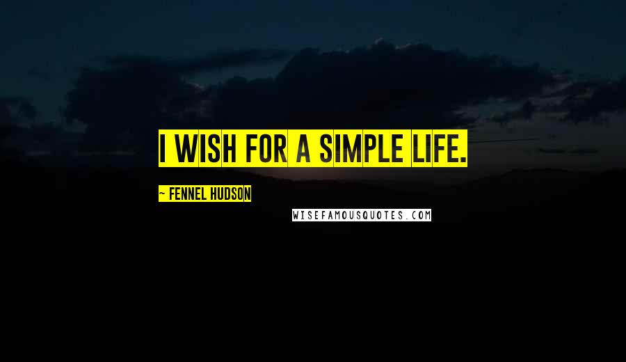 Fennel Hudson Quotes: I wish for a simple life.