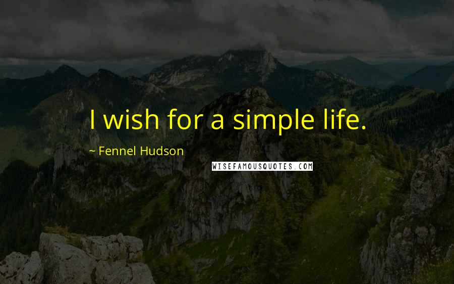 Fennel Hudson Quotes: I wish for a simple life.