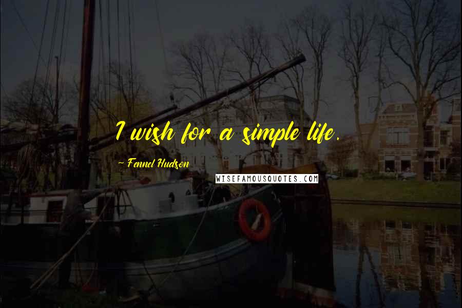 Fennel Hudson Quotes: I wish for a simple life.