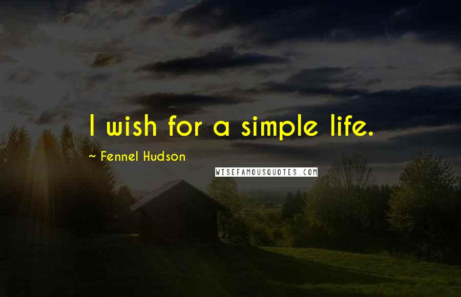 Fennel Hudson Quotes: I wish for a simple life.