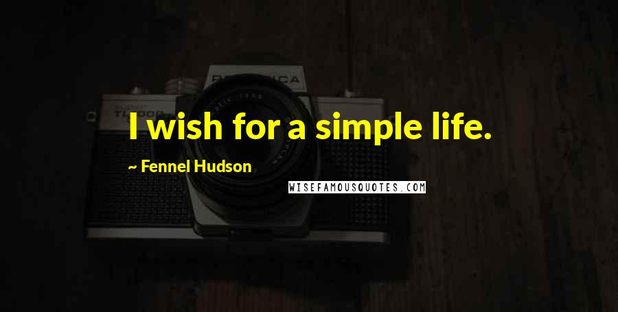 Fennel Hudson Quotes: I wish for a simple life.