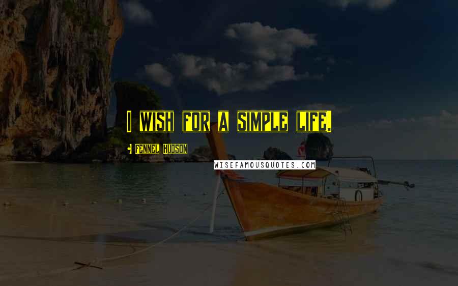 Fennel Hudson Quotes: I wish for a simple life.