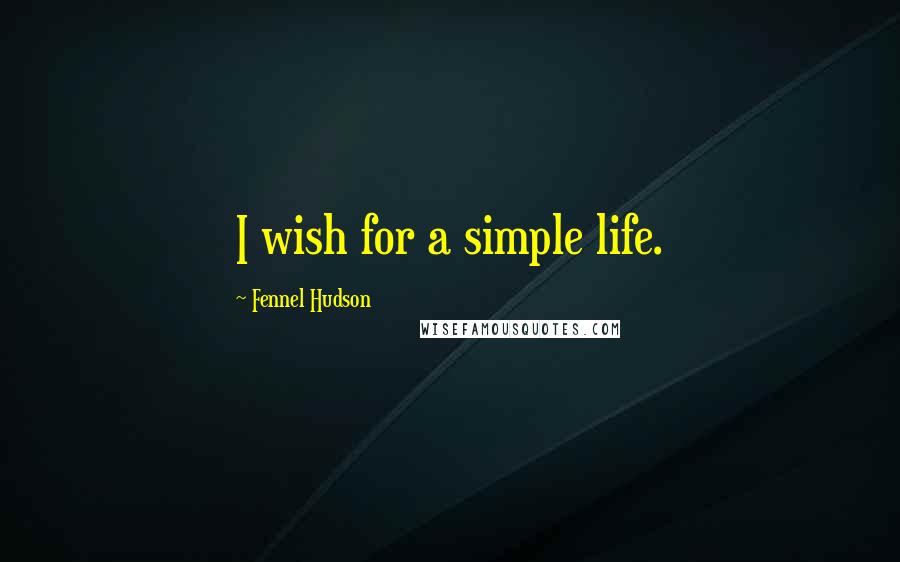 Fennel Hudson Quotes: I wish for a simple life.