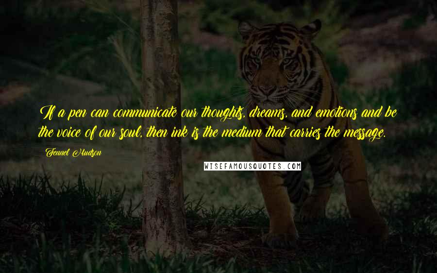 Fennel Hudson Quotes: If a pen can communicate our thoughts, dreams, and emotions and be the voice of our soul, then ink is the medium that carries the message.