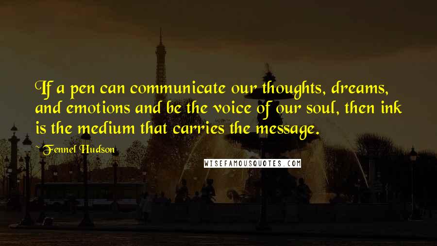 Fennel Hudson Quotes: If a pen can communicate our thoughts, dreams, and emotions and be the voice of our soul, then ink is the medium that carries the message.