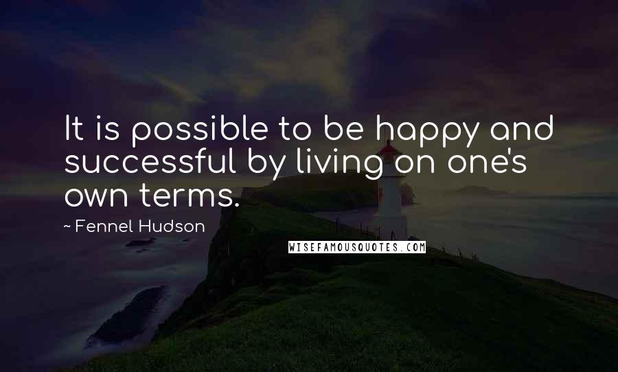 Fennel Hudson Quotes: It is possible to be happy and successful by living on one's own terms.