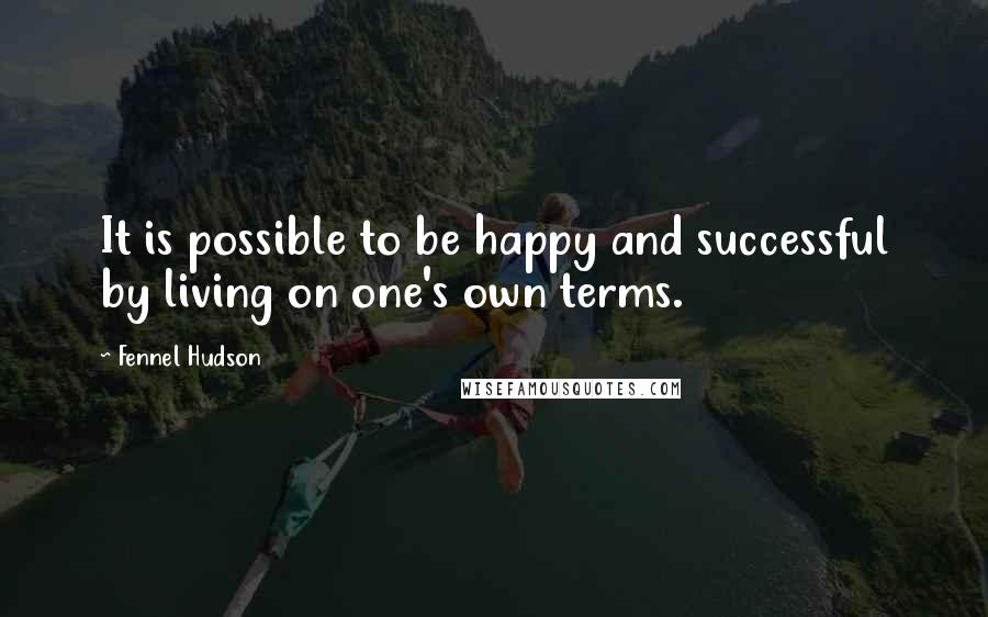 Fennel Hudson Quotes: It is possible to be happy and successful by living on one's own terms.