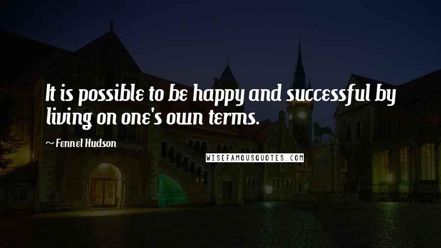 Fennel Hudson Quotes: It is possible to be happy and successful by living on one's own terms.