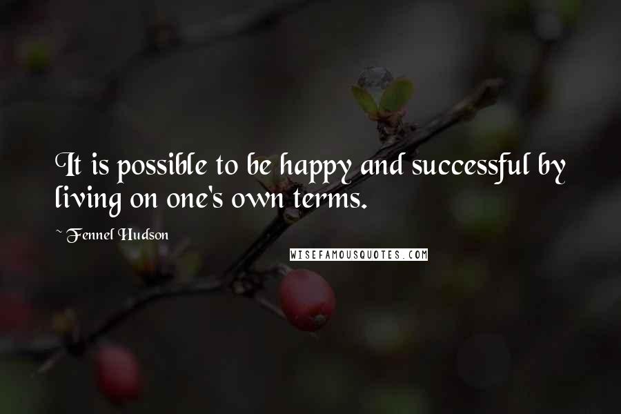 Fennel Hudson Quotes: It is possible to be happy and successful by living on one's own terms.