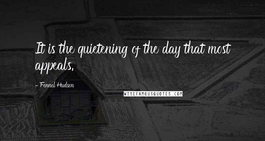 Fennel Hudson Quotes: It is the quietening of the day that most appeals.