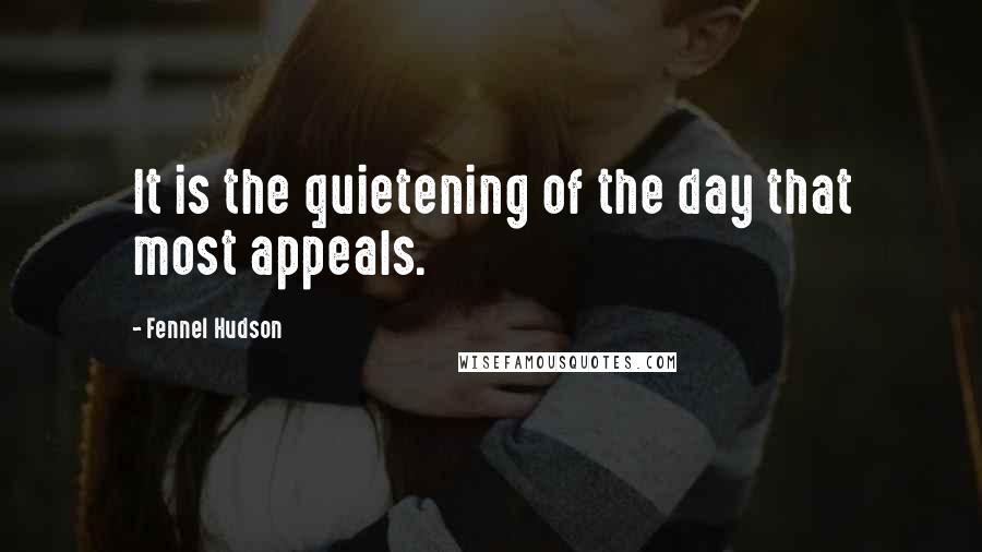 Fennel Hudson Quotes: It is the quietening of the day that most appeals.