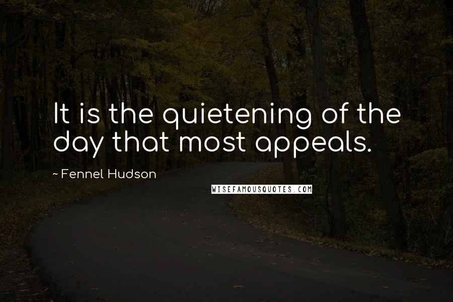 Fennel Hudson Quotes: It is the quietening of the day that most appeals.