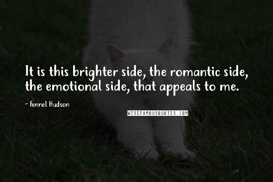 Fennel Hudson Quotes: It is this brighter side, the romantic side, the emotional side, that appeals to me.