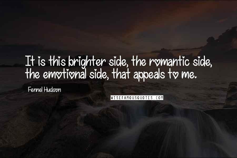 Fennel Hudson Quotes: It is this brighter side, the romantic side, the emotional side, that appeals to me.