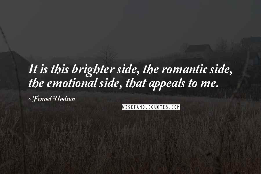 Fennel Hudson Quotes: It is this brighter side, the romantic side, the emotional side, that appeals to me.