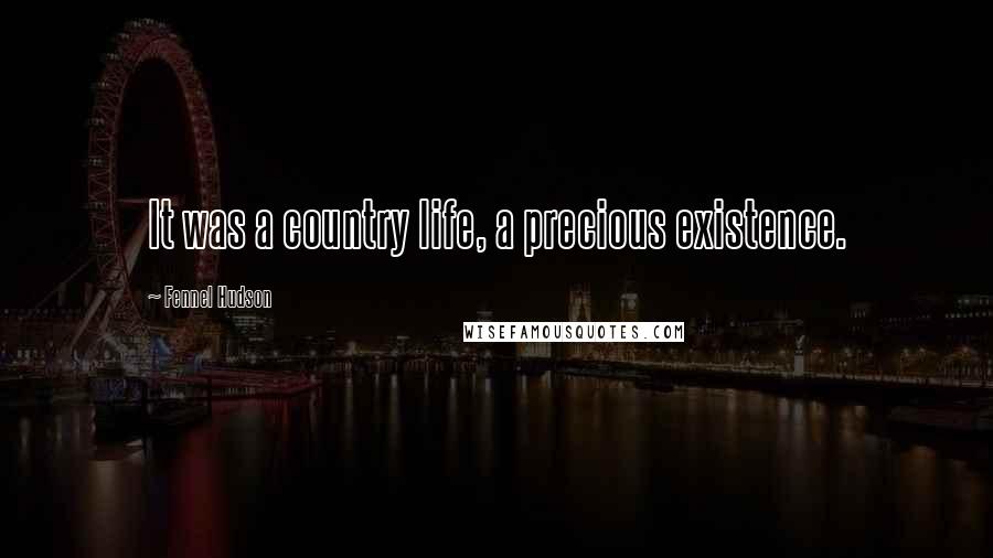 Fennel Hudson Quotes: It was a country life, a precious existence.