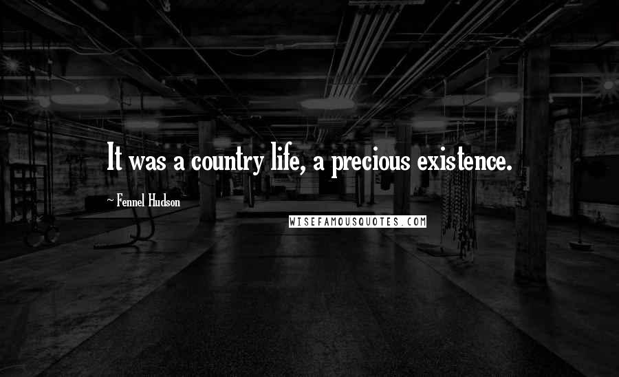 Fennel Hudson Quotes: It was a country life, a precious existence.