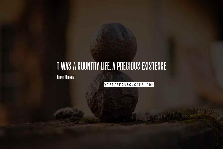 Fennel Hudson Quotes: It was a country life, a precious existence.