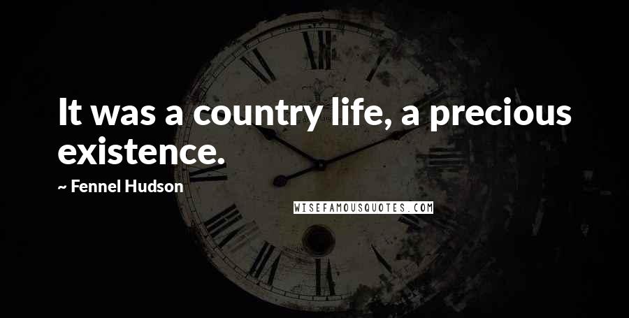Fennel Hudson Quotes: It was a country life, a precious existence.