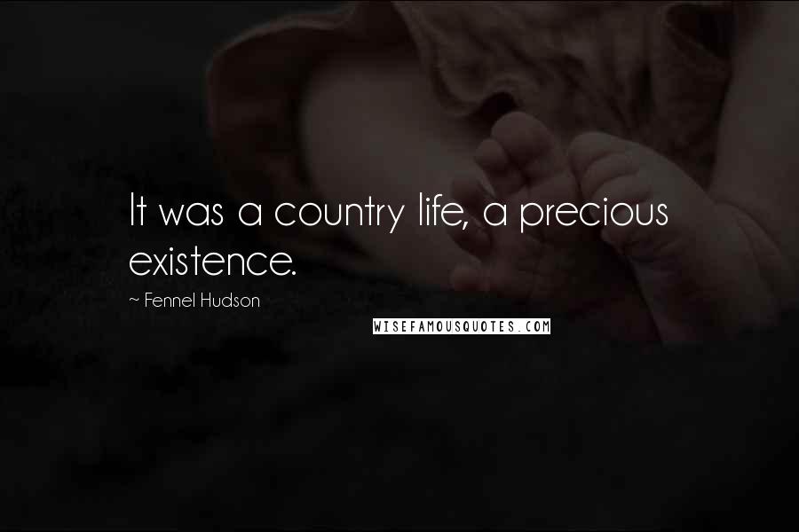 Fennel Hudson Quotes: It was a country life, a precious existence.
