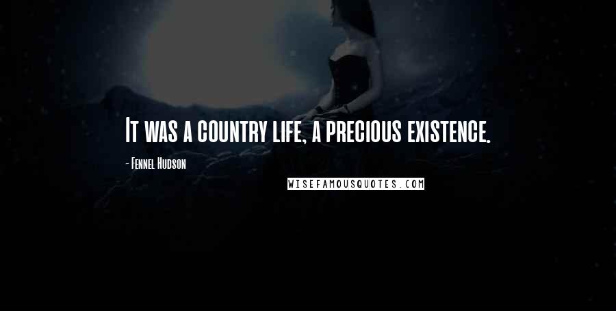 Fennel Hudson Quotes: It was a country life, a precious existence.
