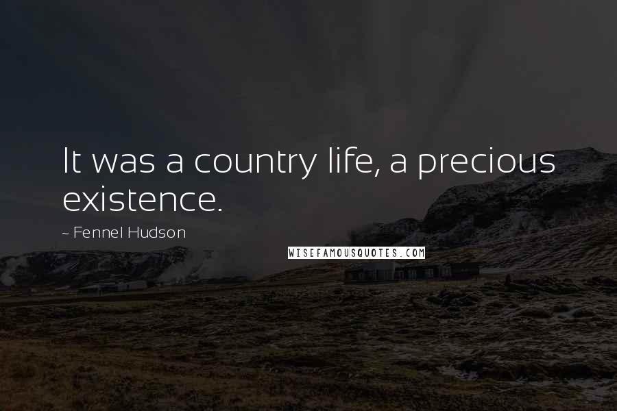 Fennel Hudson Quotes: It was a country life, a precious existence.