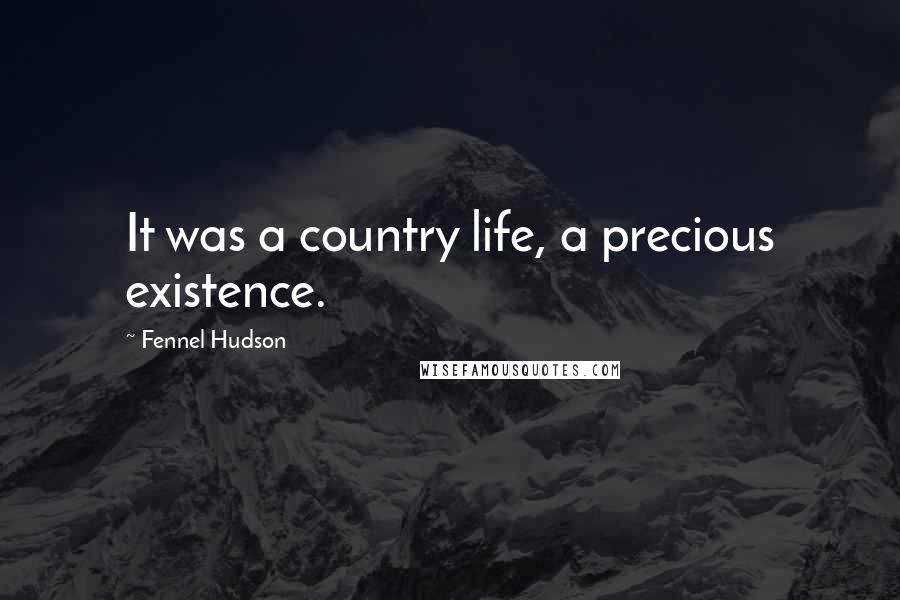 Fennel Hudson Quotes: It was a country life, a precious existence.