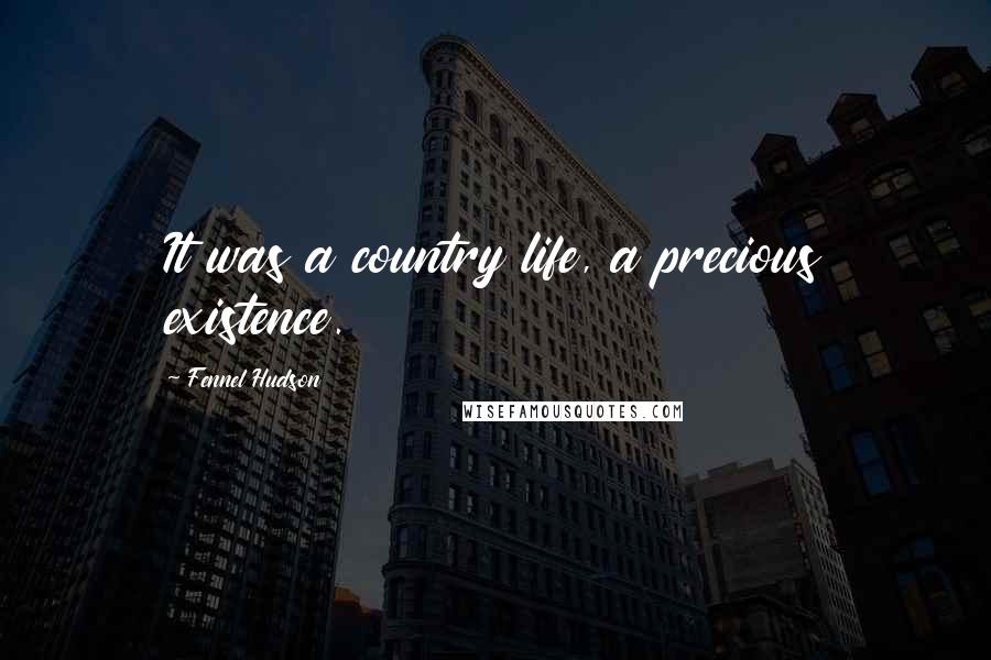 Fennel Hudson Quotes: It was a country life, a precious existence.