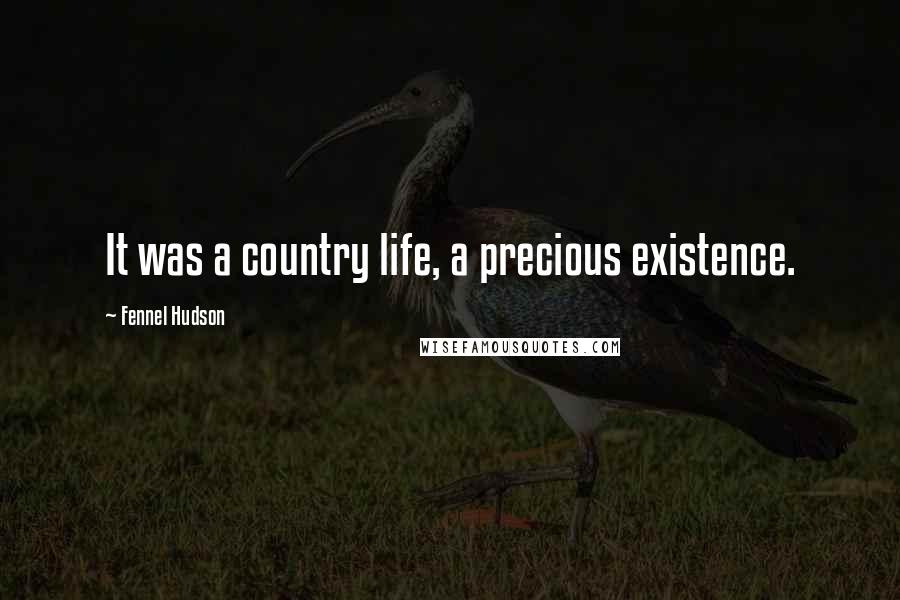 Fennel Hudson Quotes: It was a country life, a precious existence.
