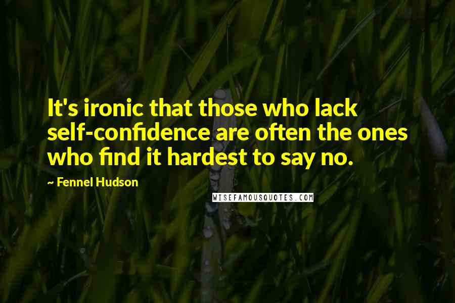 Fennel Hudson Quotes: It's ironic that those who lack self-confidence are often the ones who find it hardest to say no.
