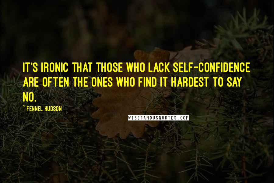 Fennel Hudson Quotes: It's ironic that those who lack self-confidence are often the ones who find it hardest to say no.