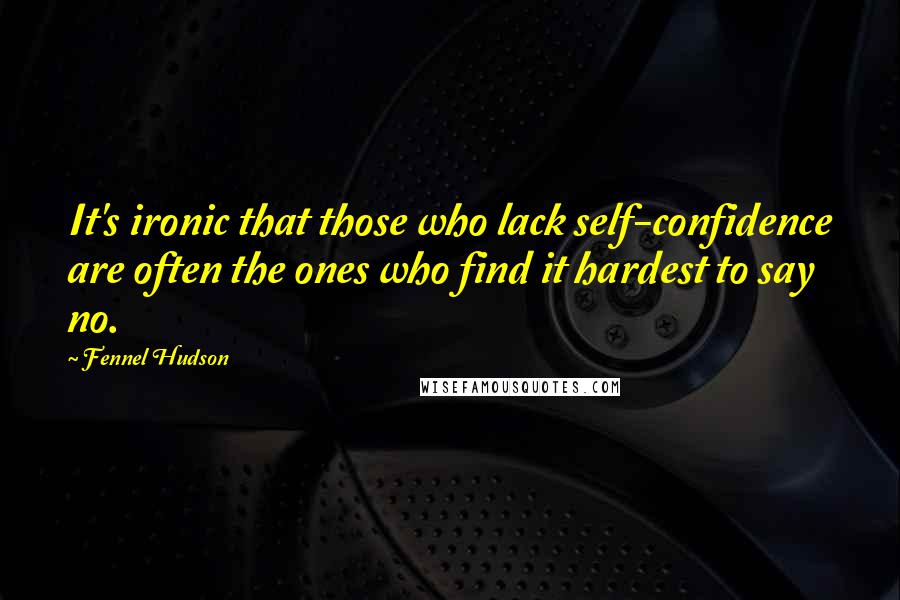 Fennel Hudson Quotes: It's ironic that those who lack self-confidence are often the ones who find it hardest to say no.