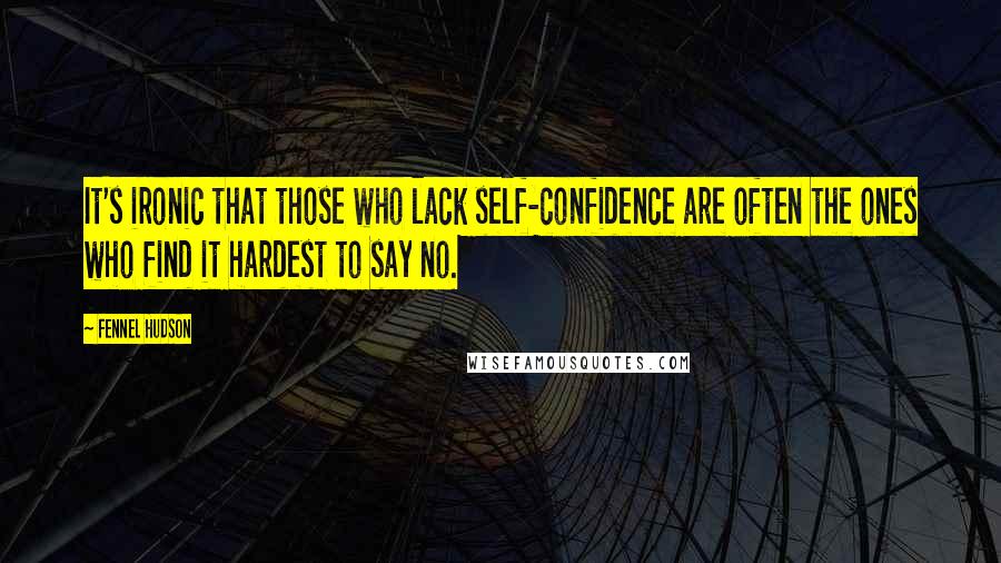 Fennel Hudson Quotes: It's ironic that those who lack self-confidence are often the ones who find it hardest to say no.