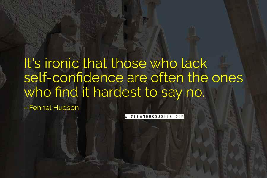 Fennel Hudson Quotes: It's ironic that those who lack self-confidence are often the ones who find it hardest to say no.