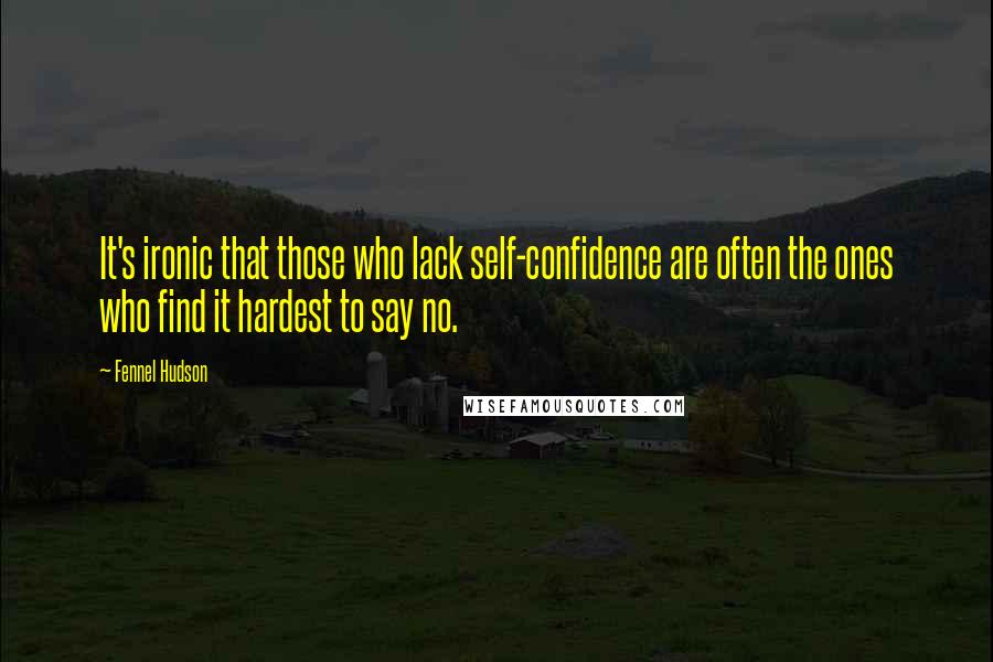 Fennel Hudson Quotes: It's ironic that those who lack self-confidence are often the ones who find it hardest to say no.
