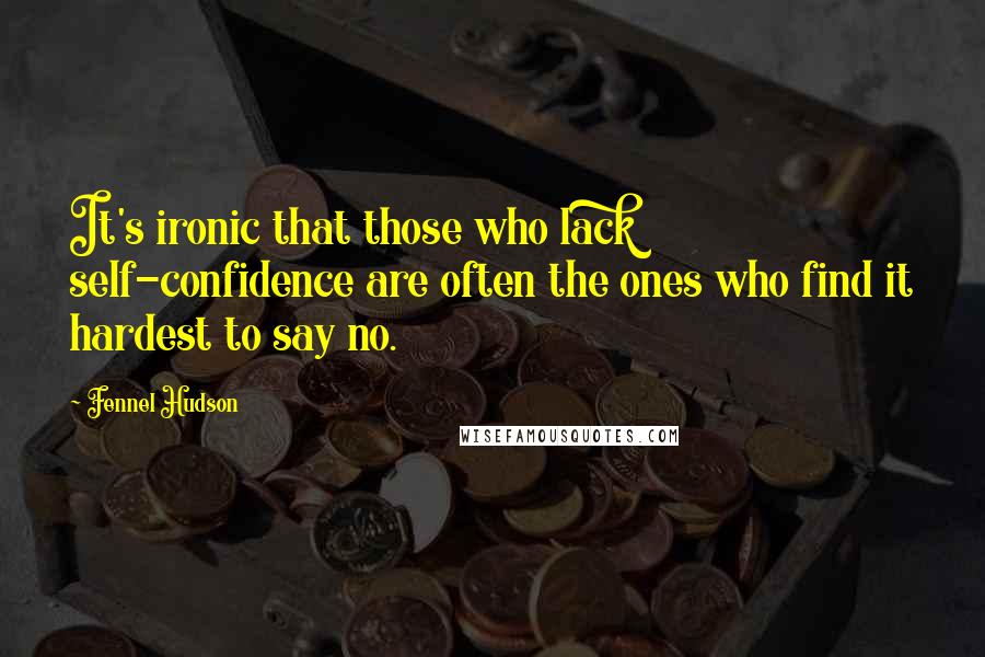 Fennel Hudson Quotes: It's ironic that those who lack self-confidence are often the ones who find it hardest to say no.