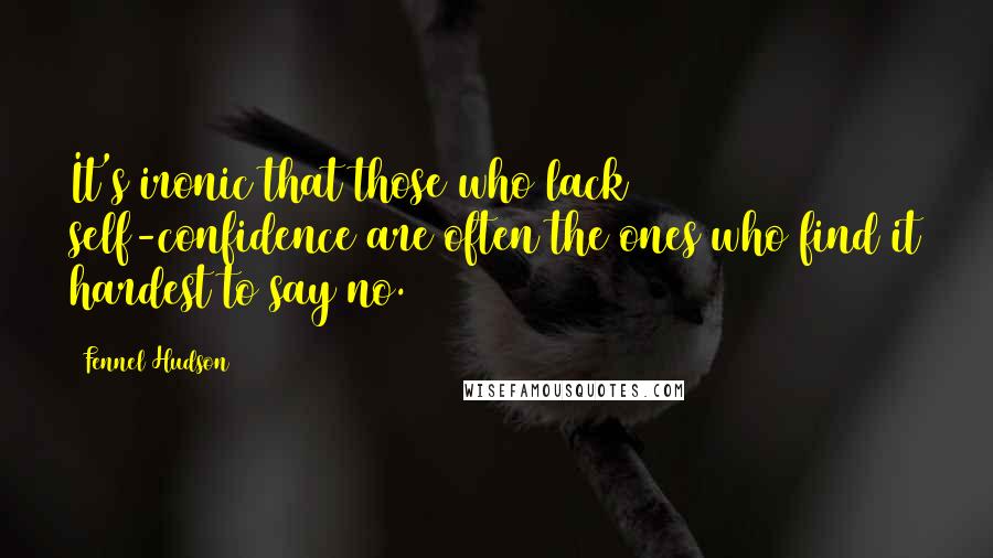 Fennel Hudson Quotes: It's ironic that those who lack self-confidence are often the ones who find it hardest to say no.