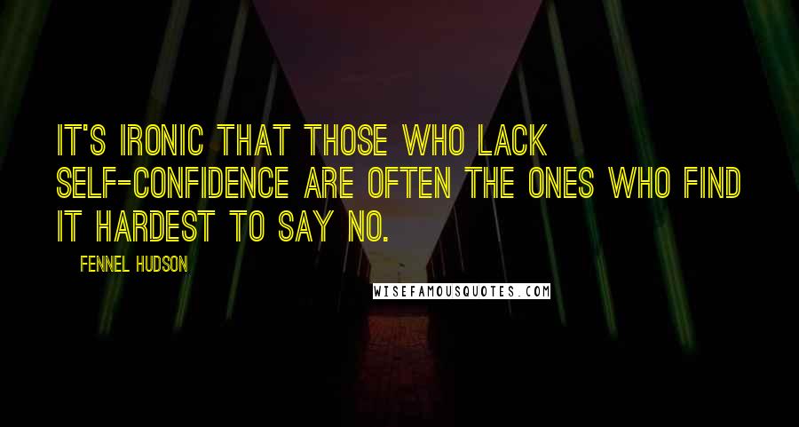 Fennel Hudson Quotes: It's ironic that those who lack self-confidence are often the ones who find it hardest to say no.