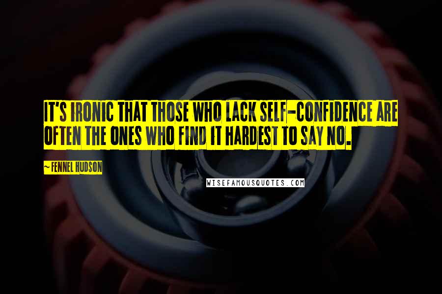 Fennel Hudson Quotes: It's ironic that those who lack self-confidence are often the ones who find it hardest to say no.