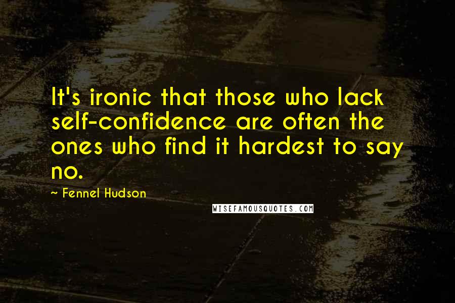 Fennel Hudson Quotes: It's ironic that those who lack self-confidence are often the ones who find it hardest to say no.
