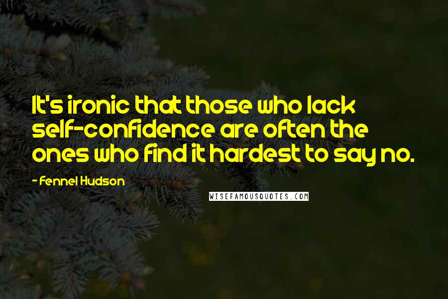 Fennel Hudson Quotes: It's ironic that those who lack self-confidence are often the ones who find it hardest to say no.