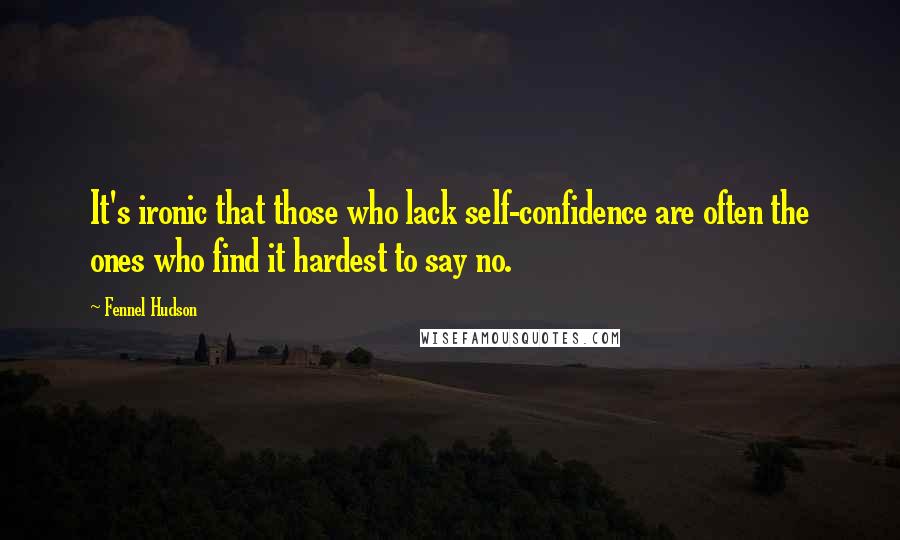 Fennel Hudson Quotes: It's ironic that those who lack self-confidence are often the ones who find it hardest to say no.