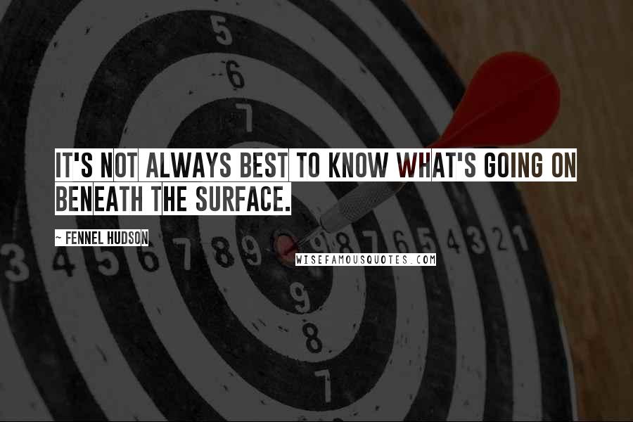 Fennel Hudson Quotes: It's not always best to know what's going on beneath the surface.