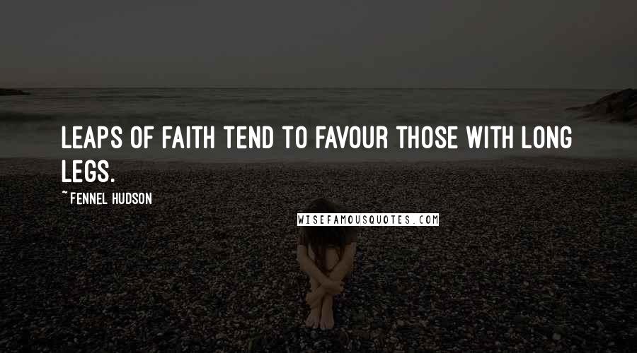 Fennel Hudson Quotes: Leaps of faith tend to favour those with long legs.